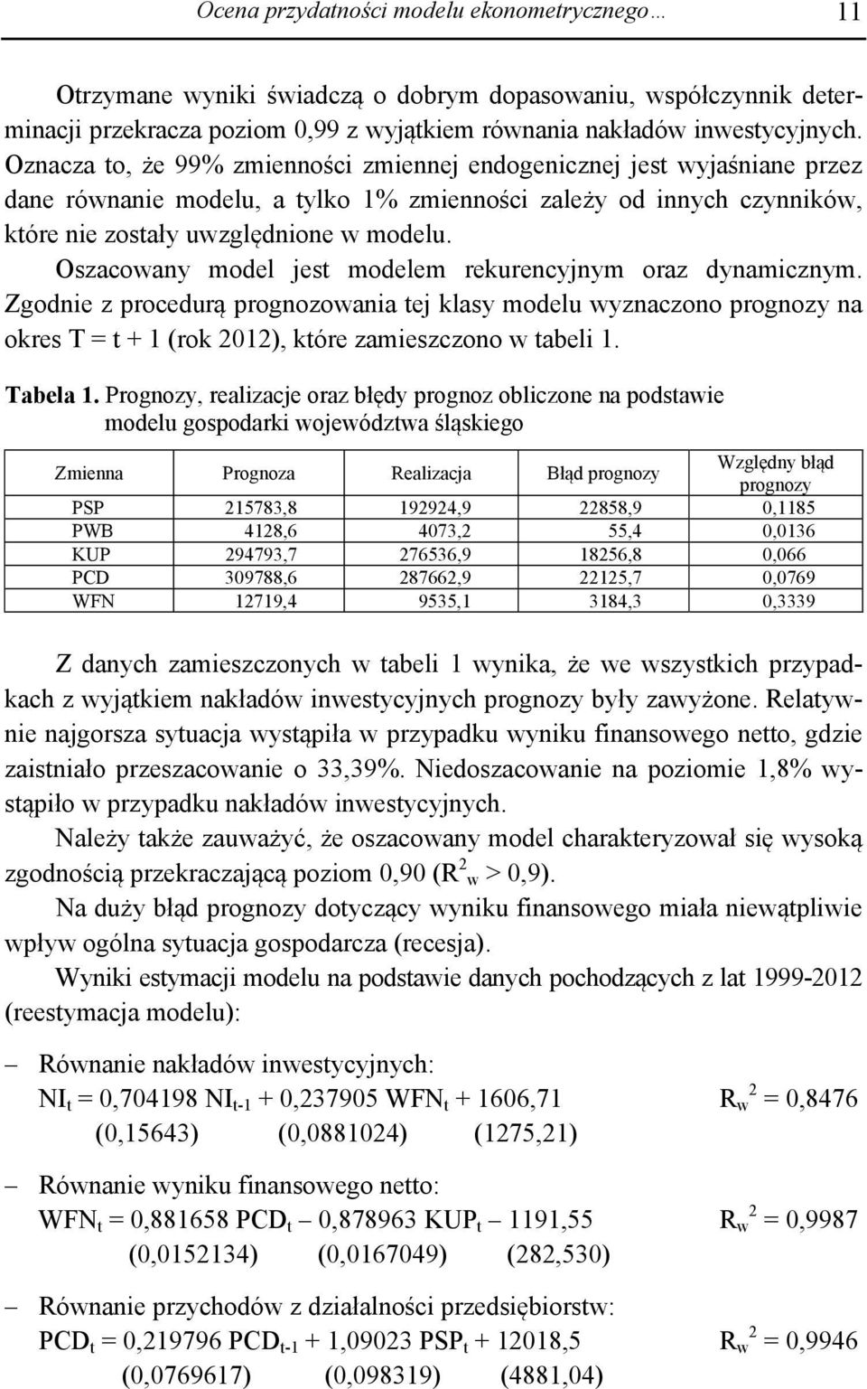 Oszacowany model est modelem rekurencynym oraz dynamicznym. Zgodnie z procedurą prognozowania te klasy modelu wyznaczono prognozy na okres T = t + 1 (rok 2012), które zamieszczono w tabeli 1.