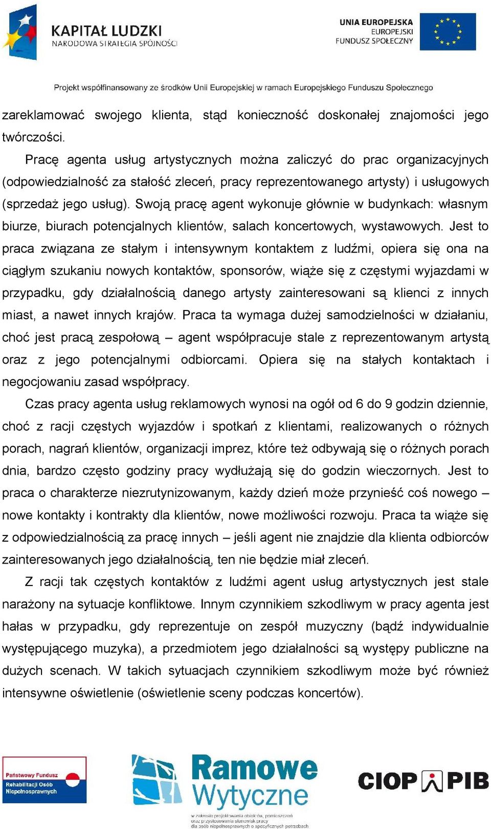 Swoją pracę agent wykonuje głównie w budynkach: własnym biurze, biurach potencjalnych klientów, salach koncertowych, wystawowych.