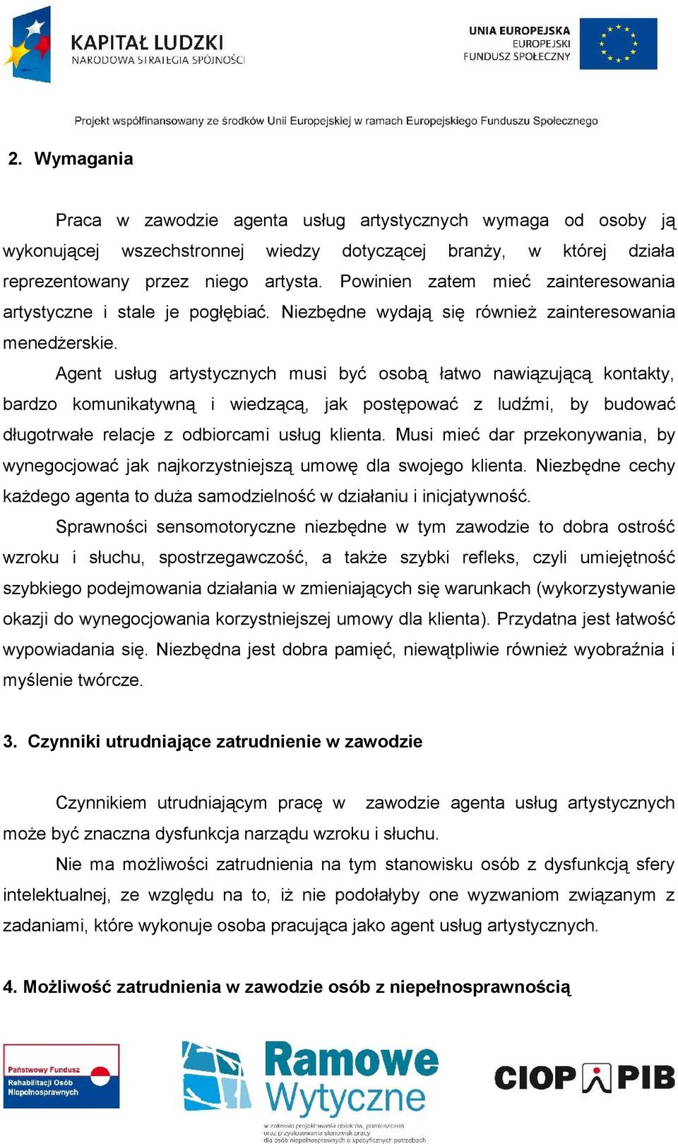 Agent usług artystycznych musi być osobą łatwo nawiązującą kontakty, bardzo komunikatywną i wiedzącą, jak postępować z ludźmi, by budować długotrwałe relacje z odbiorcami usług klienta.