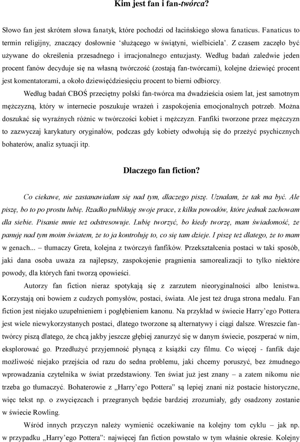 Według badań zaledwie jeden procent fanów decyduje się na własną twórczość (zostają fan-twórcami), kolejne dziewięć procent jest komentatorami, a około dziewięćdziesięciu procent to bierni odbiorcy.