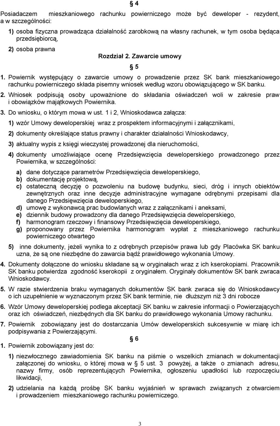 Powiernik występujący o zawarcie umowy o prowadzenie przez SK bank mieszkaniowego rachunku powierniczego składa pisemny wniosek według wzoru obowiązującego w SK banku. 2.