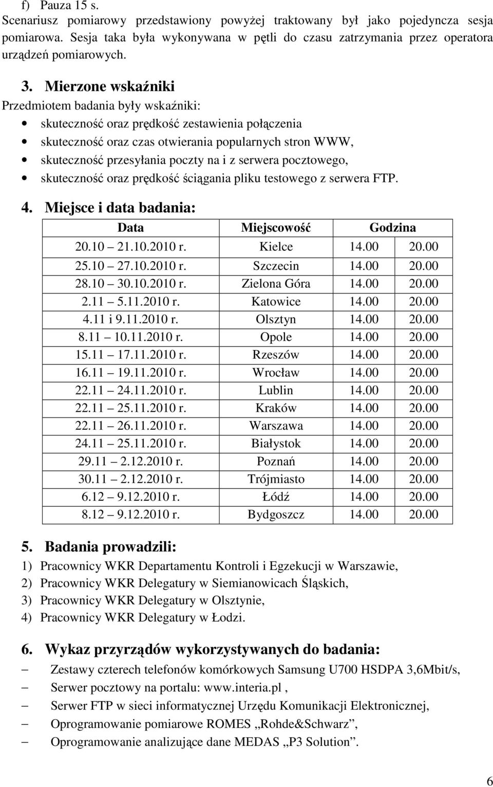 z serwera pocztowego, skuteczność oraz prędkość ściągania pliku testowego z serwera FTP. 4. Miejsce i data badania: Data Miejscowość Godzina 20.10 21.10.2010 r. Kielce 14.00 20.00 25.10 27.10.2010 r. Szczecin 14.