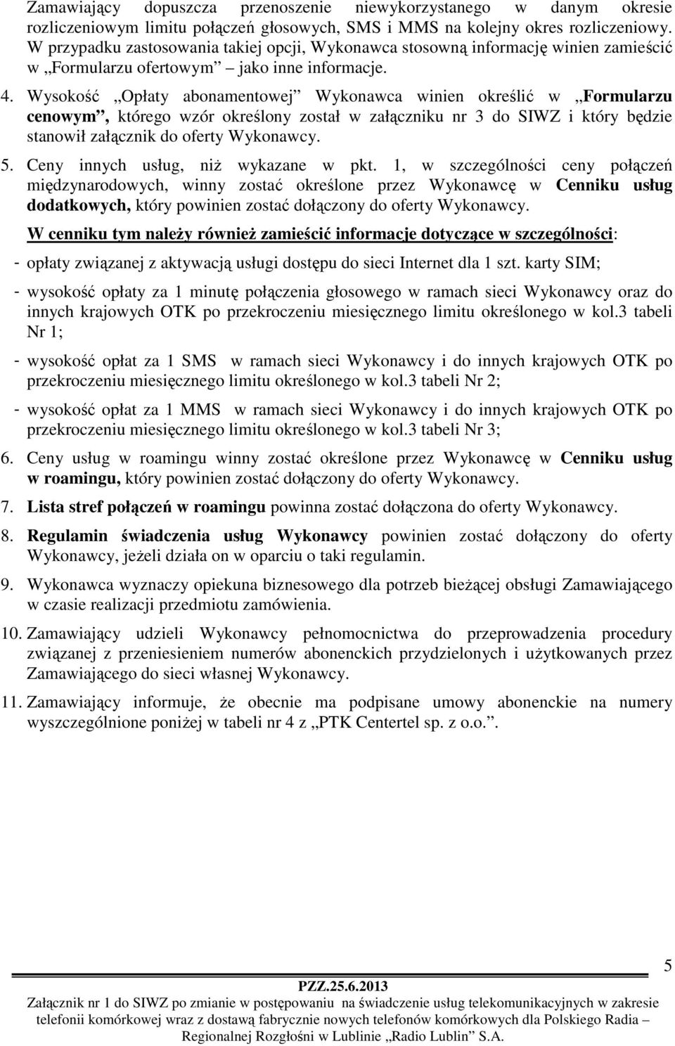 Wysokość Opłaty abonamentowej Wykonawca winien określić w Formularzu cenowym, którego wzór określony został w załączniku nr 3 do SIWZ i który będzie stanowił załącznik do oferty Wykonawcy. 5.