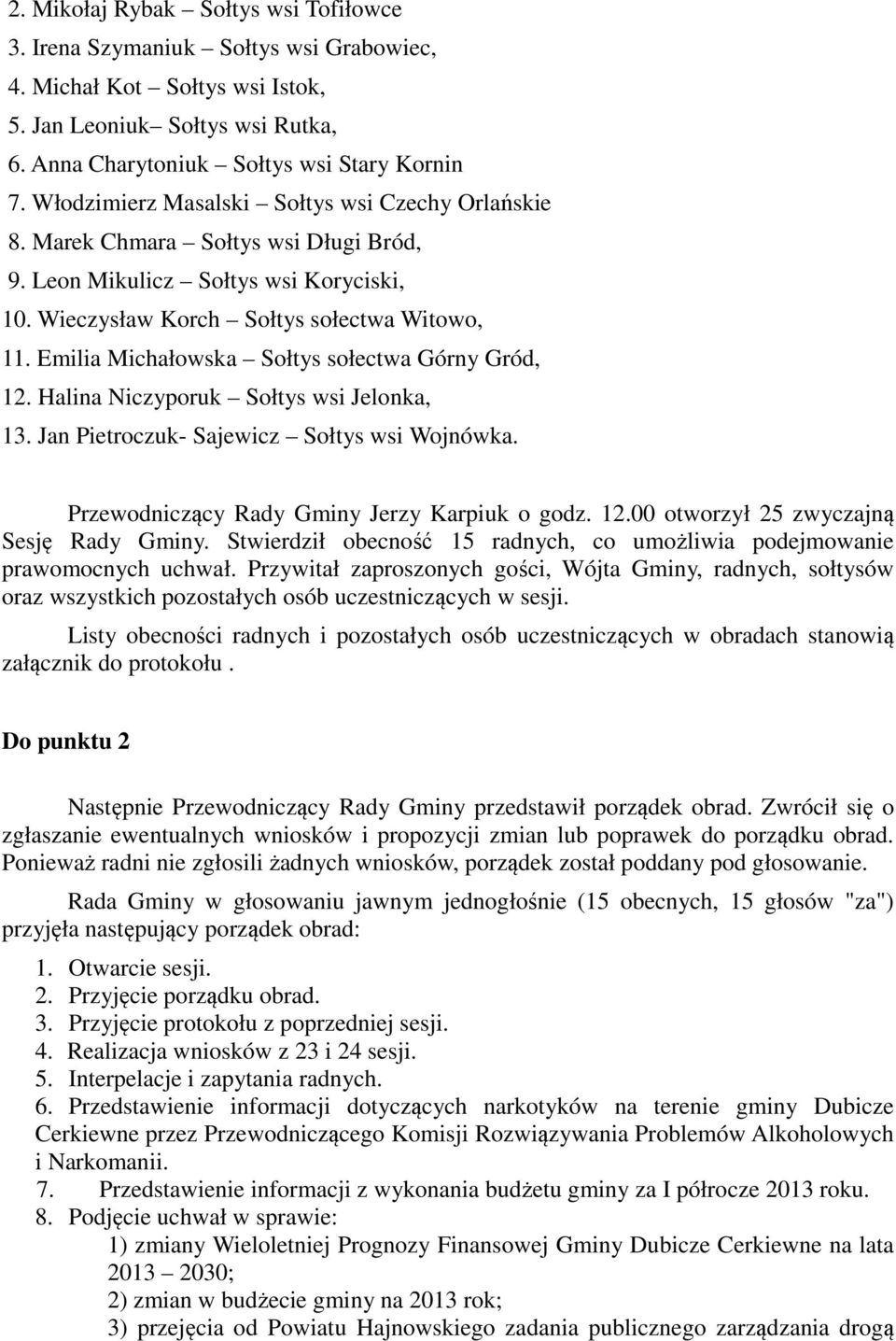 Emilia Michałowska Sołtys sołectwa Górny Gród, 12. Halina Niczyporuk Sołtys wsi Jelonka, 13. Jan Pietroczuk- Sajewicz Sołtys wsi Wojnówka. Przewodniczący Rady Gminy Jerzy Karpiuk o godz. 12.00 otworzył 25 zwyczajną Sesję Rady Gminy.