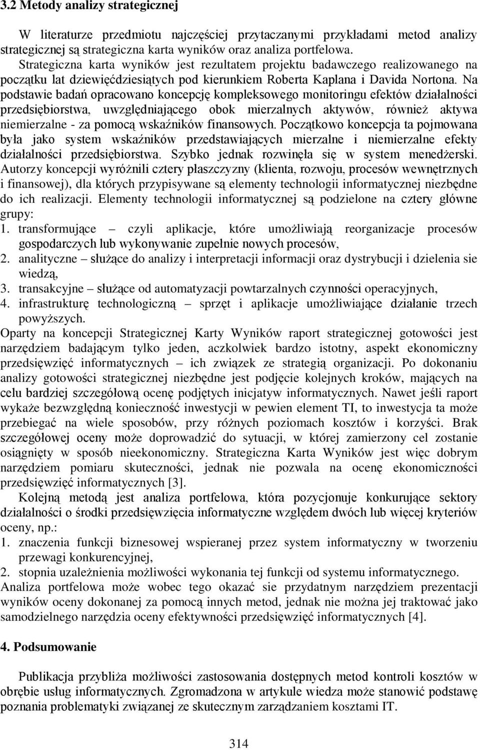 Na podstawie badań opracowano koncepcję kompleksowego monitoringu efektów działalności przedsiębiorstwa, uwzględniającego obok mierzalnych aktywów, również aktywa niemierzalne - za pomocą wskaźników