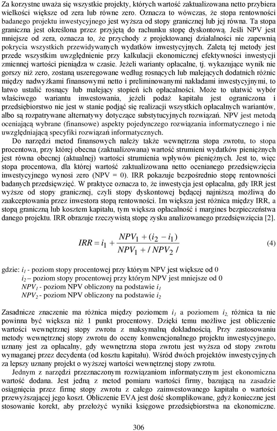 Jeśli NPV jest mniejsze od zera, oznacza to, że przychody z projektowanej działalności nie zapewnią pokrycia wszystkich przewidywanych wydatków inwestycyjnych.