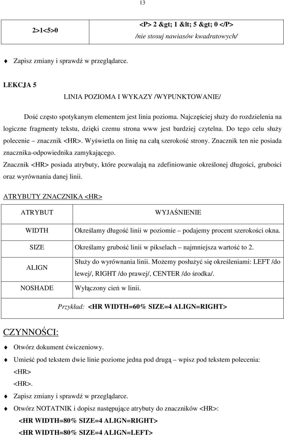 Najczęściej służy do rozdzielenia na logiczne fragmenty tekstu, dzięki czemu strona www jest bardziej czytelna. Do tego celu służy polecenie znacznik <HR>. Wyświetla on linię na całą szerokość strony.