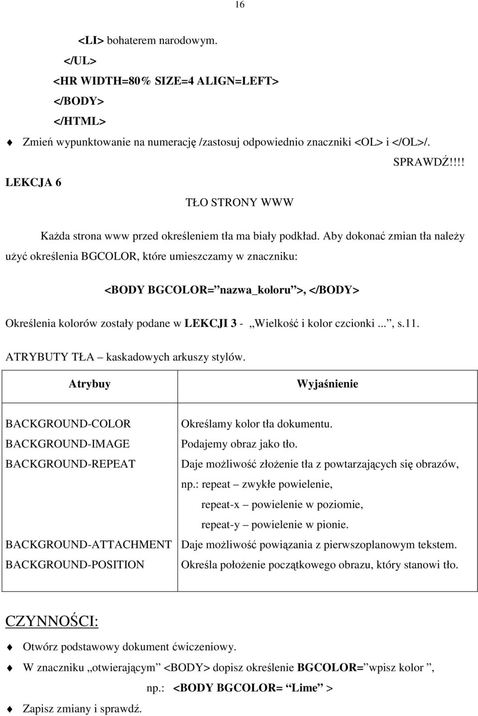 Aby dokonać zmian tła należy użyć określenia BGCOLOR, które umieszczamy w znaczniku: <BODY BGCOLOR= nazwa_koloru >, </BODY> Określenia kolorów zostały podane w LEKCJI 3 - Wielkość i kolor czcionki.