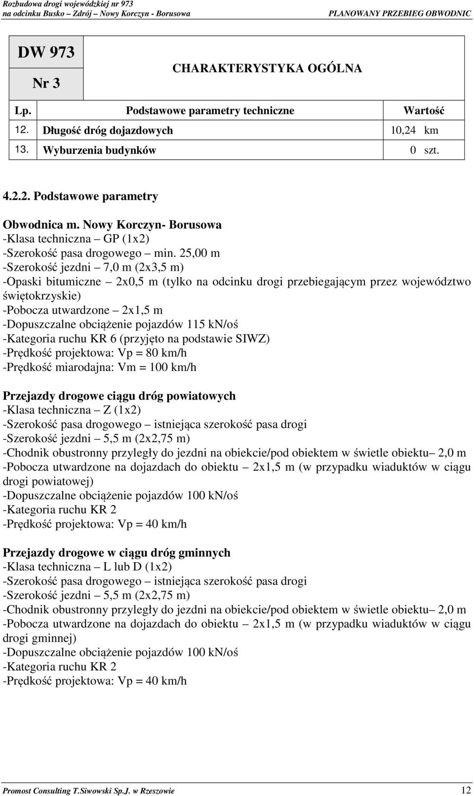 25,00 m -Szerokość jezdni 7,0 m (2x3,5 m) -Opaski bitumiczne 2x0,5 m (tylko na odcinku drogi przebiegającym przez województwo świętokrzyskie) -Pobocza utwardzone 2x1,5 m -Dopuszczalne obciążenie