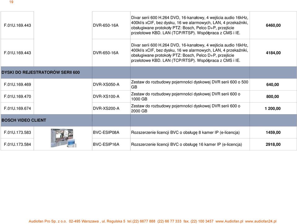 Wspó praca z CMS i IE. 6460,00 F.01U.169.443 DVR-650-16A Divar serii 600 H. Wspó praca z CMS i IE. 4184,00 DYSKI DO REJESTRATORÓW SERII 600 F.01U.169.469 DVR-XS050-A Zestaw do rozbudowy pojemno ci dyskowej DVR serii 600 o 500 GB 640,00 F.