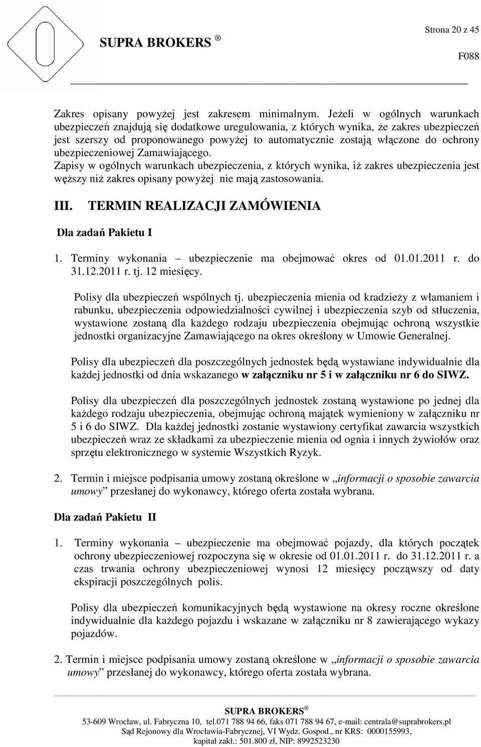 ubezpieczeniowej Zamawiającego. Zapisy w ogólnych warunkach ubezpieczenia, z których wynika, iż zakres ubezpieczenia jest węższy niż zakres opisany powyżej nie mają zastosowania. III.