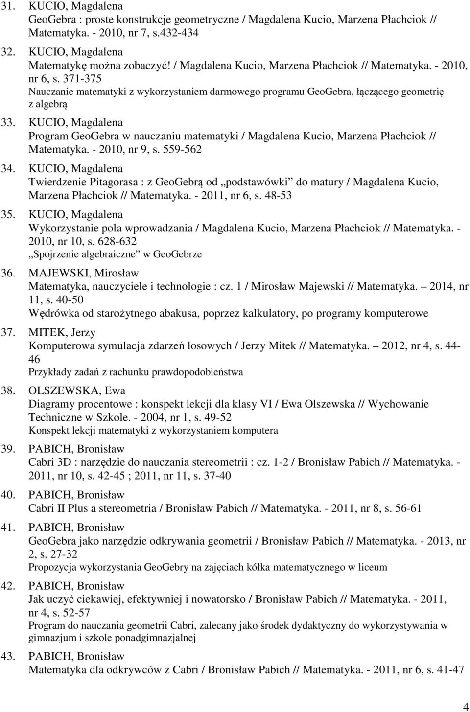KUCIO, Magdalena Program GeoGebra w nauczaniu matematyki / Magdalena Kucio, Marzena Płachciok // Matematyka. - 2010, nr 9, s. 559-562 34.