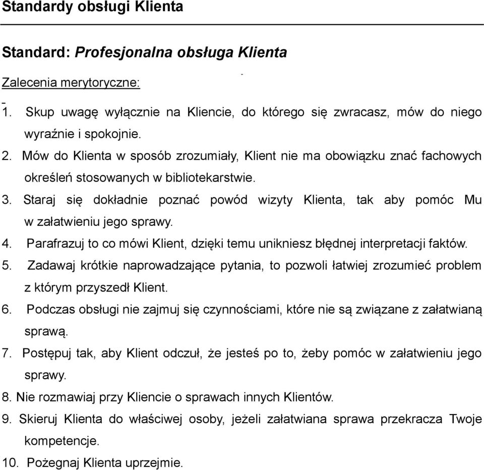 Staraj się dokładnie poznać powód wizyty Klienta, tak aby pomóc Mu w załatwieniu jego sprawy. 4. Parafrazuj to co mówi Klient, dzięki temu unikniesz błędnej interpretacji faktów. 5.