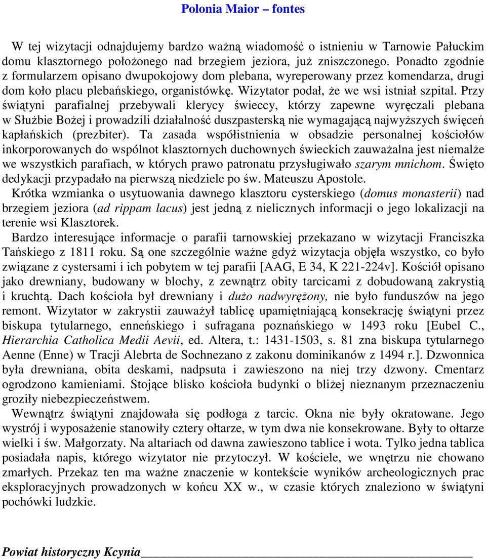Przy świątyni parafialnej przebywali klerycy świeccy, którzy zapewne wyręczali plebana w SłuŜbie BoŜej i prowadzili działalność duszpasterską nie wymagającą najwyŝszych święceń kapłańskich