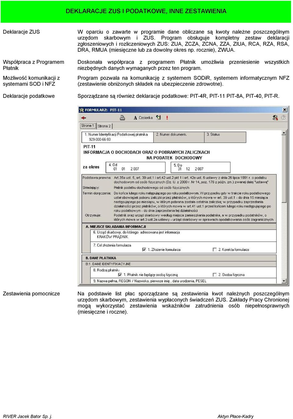 Program obsługuje kompletny zestaw deklaracji zgłoszeniowych i rozliczeniowych ZUS: ZUA, ZCZA, ZCNA, ZZA, ZIUA, RCA, RZA, RSA, DRA, RMUA (miesięczne lub za dowolny okres np. rocznie), ZWUA.