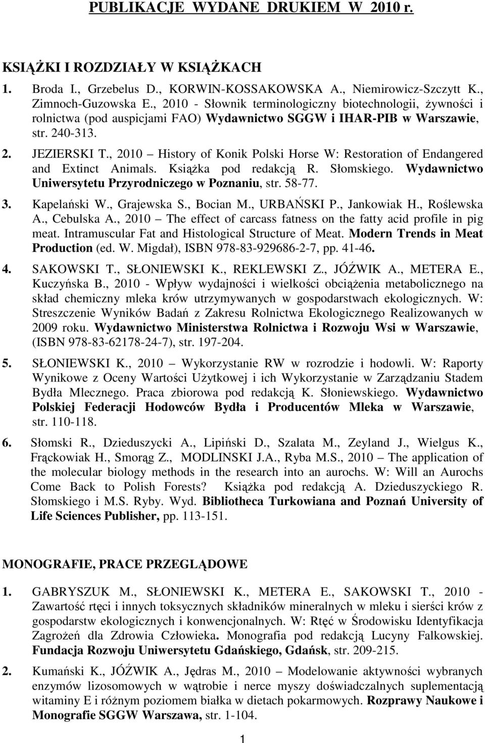 , 2010 History of Konik Polski Horse W: Restoration of Endangered and Extinct Animals. Książka pod redakcją R. Słomskiego. Wydawnictwo Uniwersytetu Przyrodniczego w Poznaniu, str. 58-77. 3.