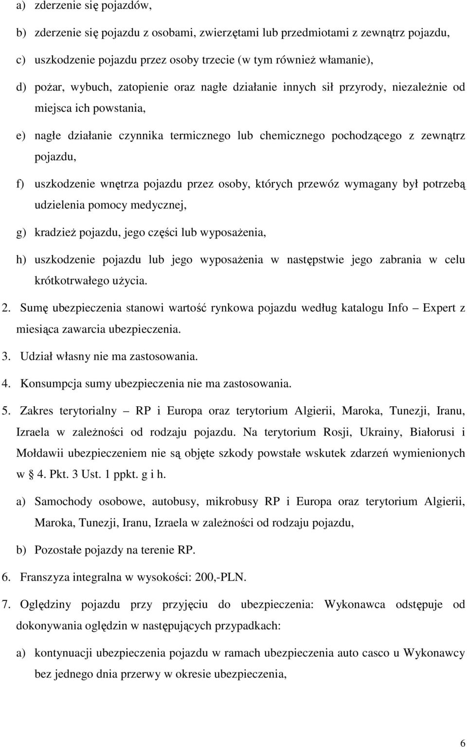 wnętrza pojazdu przez osoby, których przewóz wymagany był potrzebą udzielenia pomocy medycznej, g) kradzieŝ pojazdu, jego części lub wyposaŝenia, h) uszkodzenie pojazdu lub jego wyposaŝenia w