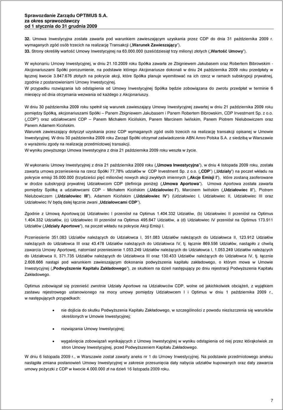 2009 roku Spółka zawarła ze Zbigniewem Jakubasem oraz Robertem Bibrowskim - Akcjonariuszami Spółki porozumienie, na podstawie którego Akcjonariusze dokonali w dniu 24 października 2009 roku