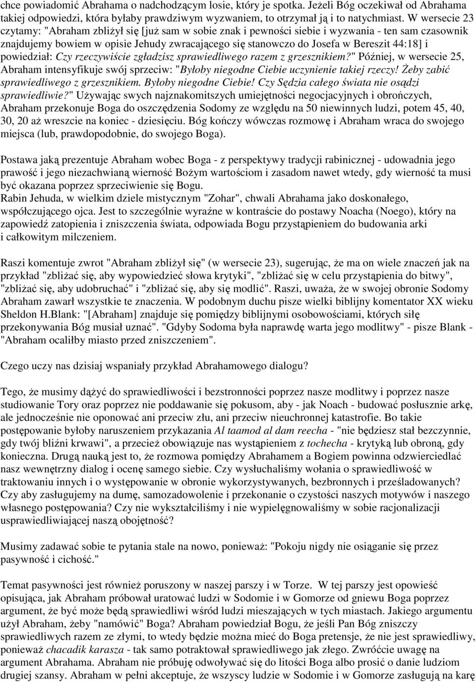 44:18] i powiedział: Czy rzeczywiście zgładzisz sprawiedliwego razem z grzesznikiem?" Później, w wersecie 25, Abraham intensyfikuje swój sprzeciw: "Byłoby niegodne Ciebie uczynienie takiej rzeczy!