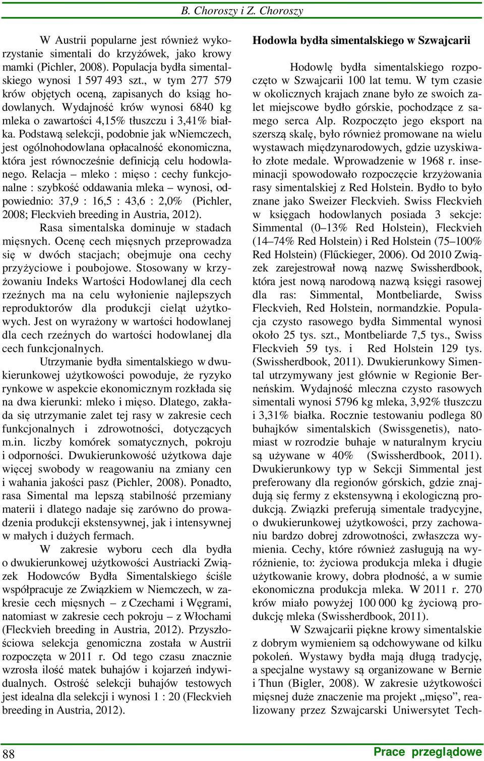 Podstawą selekcji, podobnie jak wniemczech, jest ogólnohodowlana opłacalność ekonomiczna, która jest równocześnie definicją celu hodowlanego.