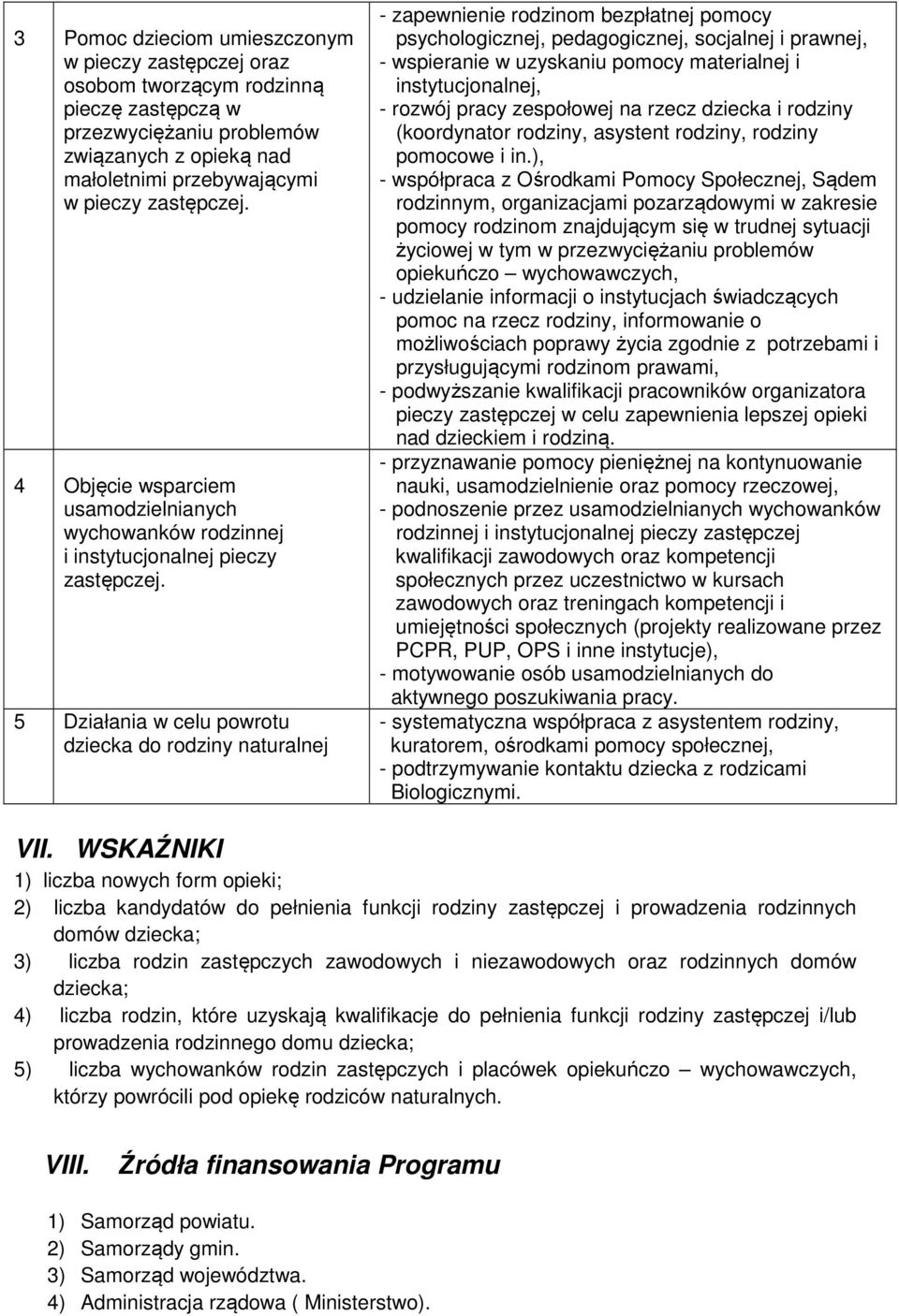 5 Działania w celu powrotu dziecka do rodziny naturalnej - zapewnienie rodzinom bezpłatnej pomocy psychologicznej, pedagogicznej, socjalnej i prawnej, - wspieranie w uzyskaniu pomocy materialnej i