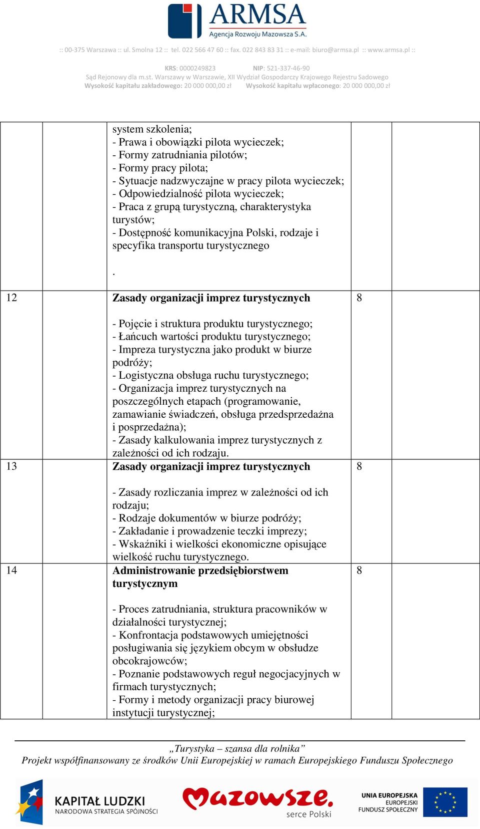 pl :: KRS: 000024923 NIP: 521-337-46-90 system szkolenia; - Prawa i obowiązki pilota wycieczek; - Formy zatrudniania pilotów; - Formy pracy pilota; - Sytuacje nadzwyczajne w pracy pilota wycieczek; -