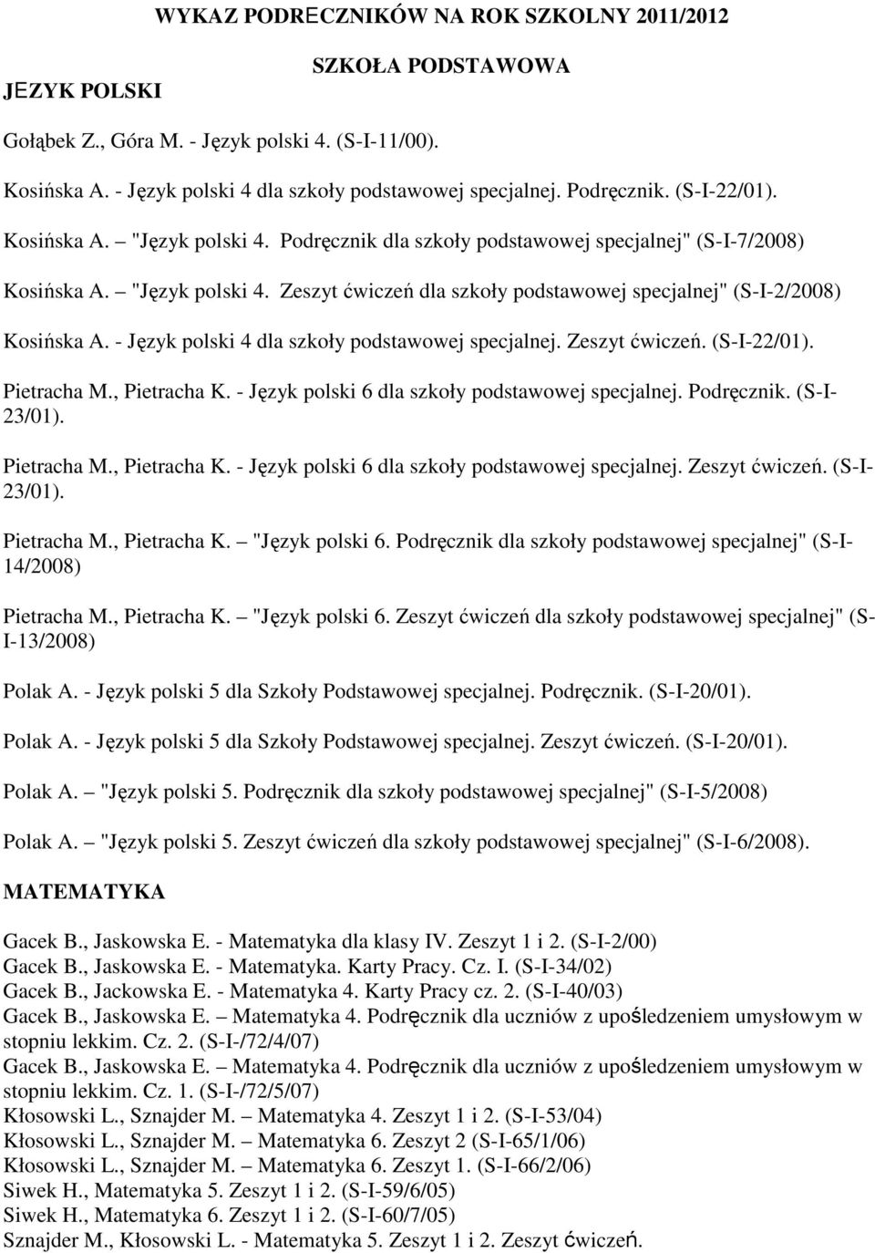 - Język polski 4 dla szkoły podstawowej specjalnej. Zeszyt ćwiczeń. (S-I-22/01). Pietracha M., Pietracha K. - Język polski 6 dla szkoły podstawowej specjalnej. Podręcznik. (S-I- 23/01). Pietracha M., Pietracha K. - Język polski 6 dla szkoły podstawowej specjalnej. Zeszyt ćwiczeń. (S-I- 23/01). Pietracha M., Pietracha K. "Język polski 6.