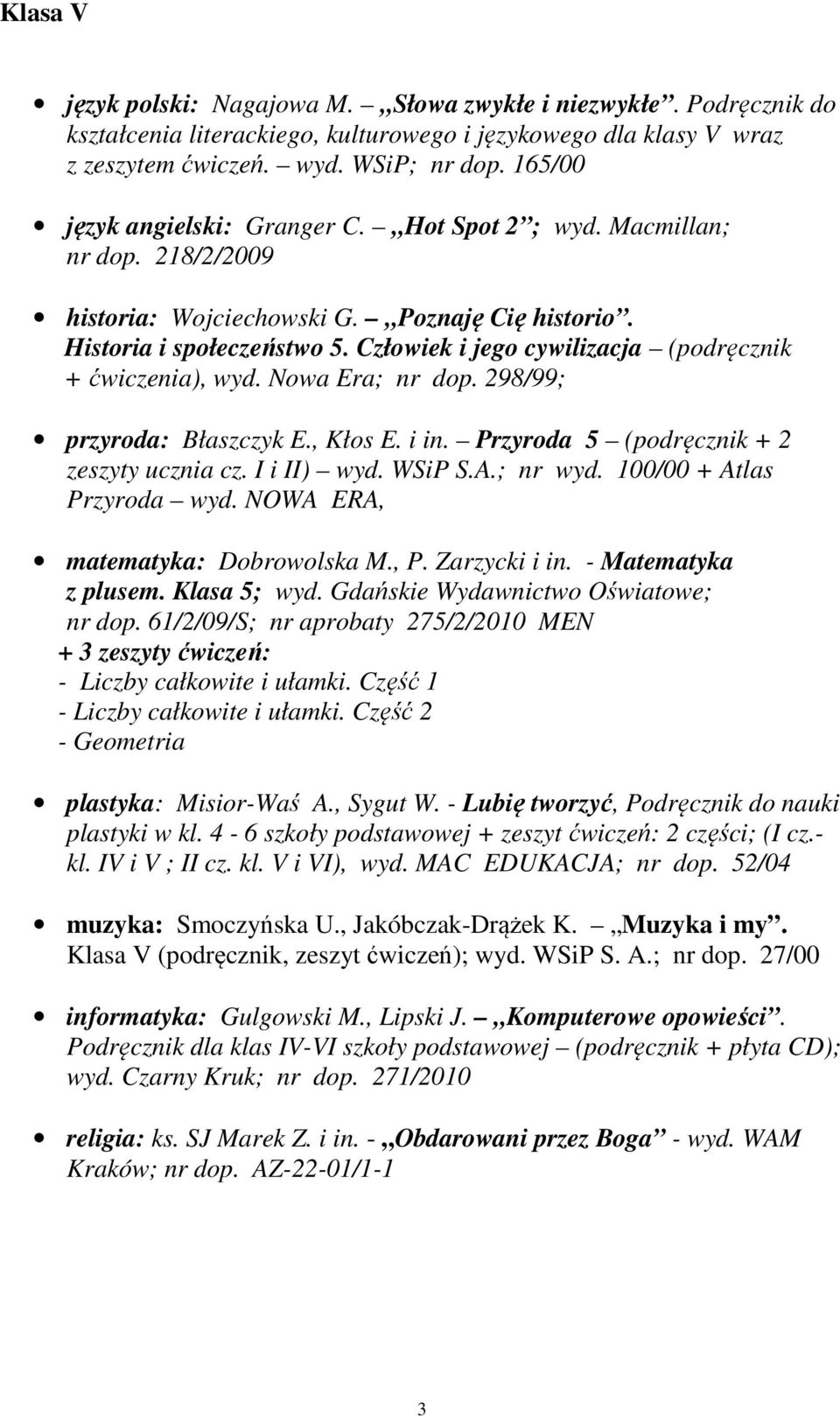 Człowiek i jego cywilizacja (podręcznik + ćwiczenia), wyd. Nowa Era; nr dop. 298/99; przyroda: Błaszczyk E., Kłos E. i in. Przyroda 5 (podręcznik + 2 zeszyty ucznia cz. I i II) wyd. WSiP S.A.; nr wyd.