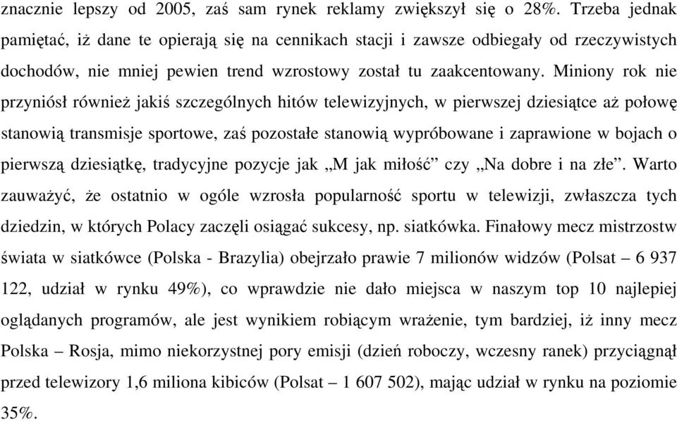 Miniony rok nie przyniósł również jakiś szczególnych hitów telewizyjnych, w pierwszej dziesiątce aż połowę stanowią transmisje sportowe, zaś pozostałe stanowią wypróbowane i zaprawione w bojach o