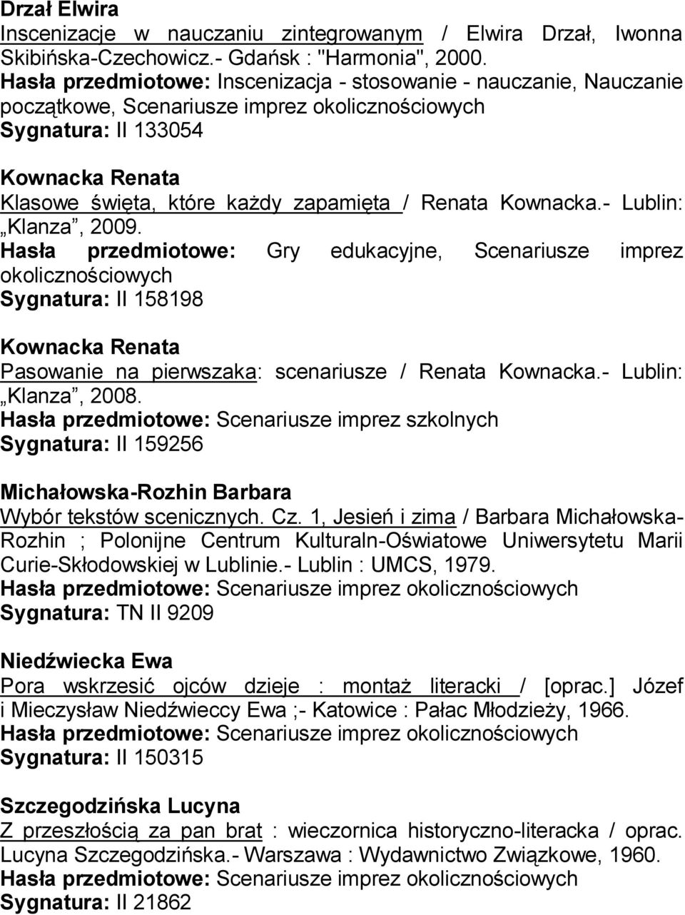 Hasła przedmiotowe: Gry edukacyjne, Scenariusze imprez okolicznościowych Sygnatura: II 158198 Kownacka Renata Pasowanie na pierwszaka: scenariusze / Renata Kownacka.- Lublin: Klanza, 2008.