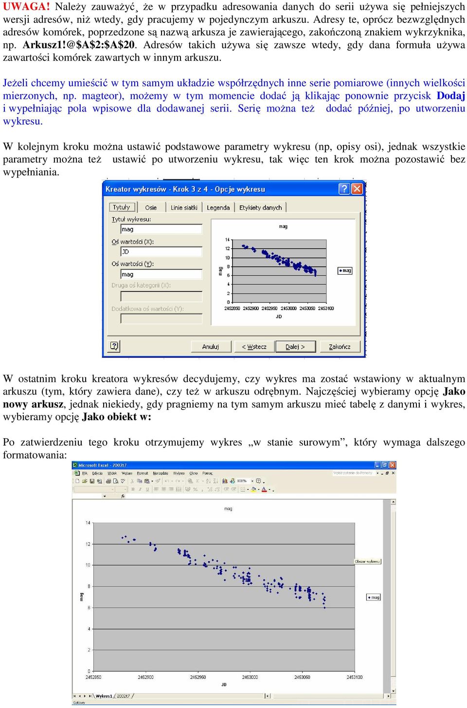 Adresów takich używa się zawsze wtedy, gdy dana formuła używa zawartości komórek zawartych w innym arkuszu.