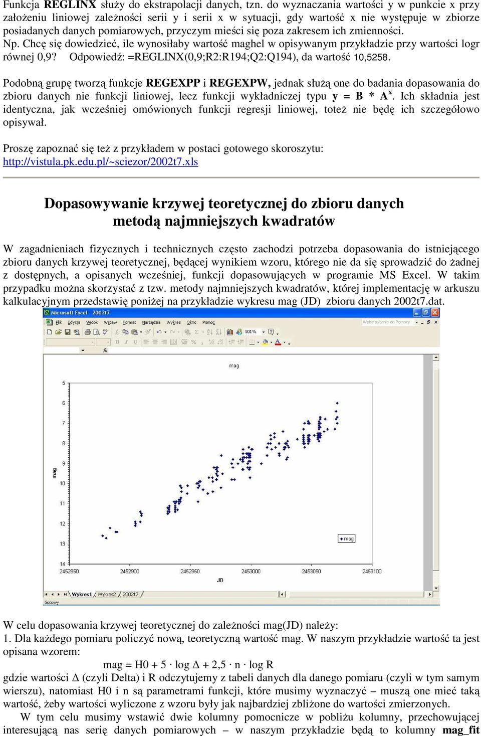 zakresem ich zmienności. Np. Chcę się dowiedzieć, ile wynosiłaby wartość maghel w opisywanym przykładzie przy wartości logr równej 0,9? Odpowiedź: =REGLINX(0,9;R2:R194;Q2:Q194), da wartość 10,5258.