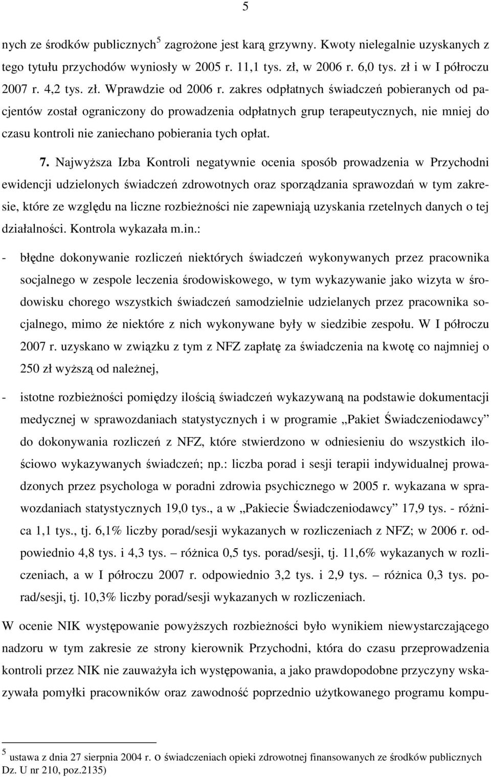 zakres odpłatnych świadczeń pobieranych od pacjentów został ograniczony do prowadzenia odpłatnych grup terapeutycznych, nie mniej do czasu kontroli nie zaniechano pobierania tych opłat. 7.