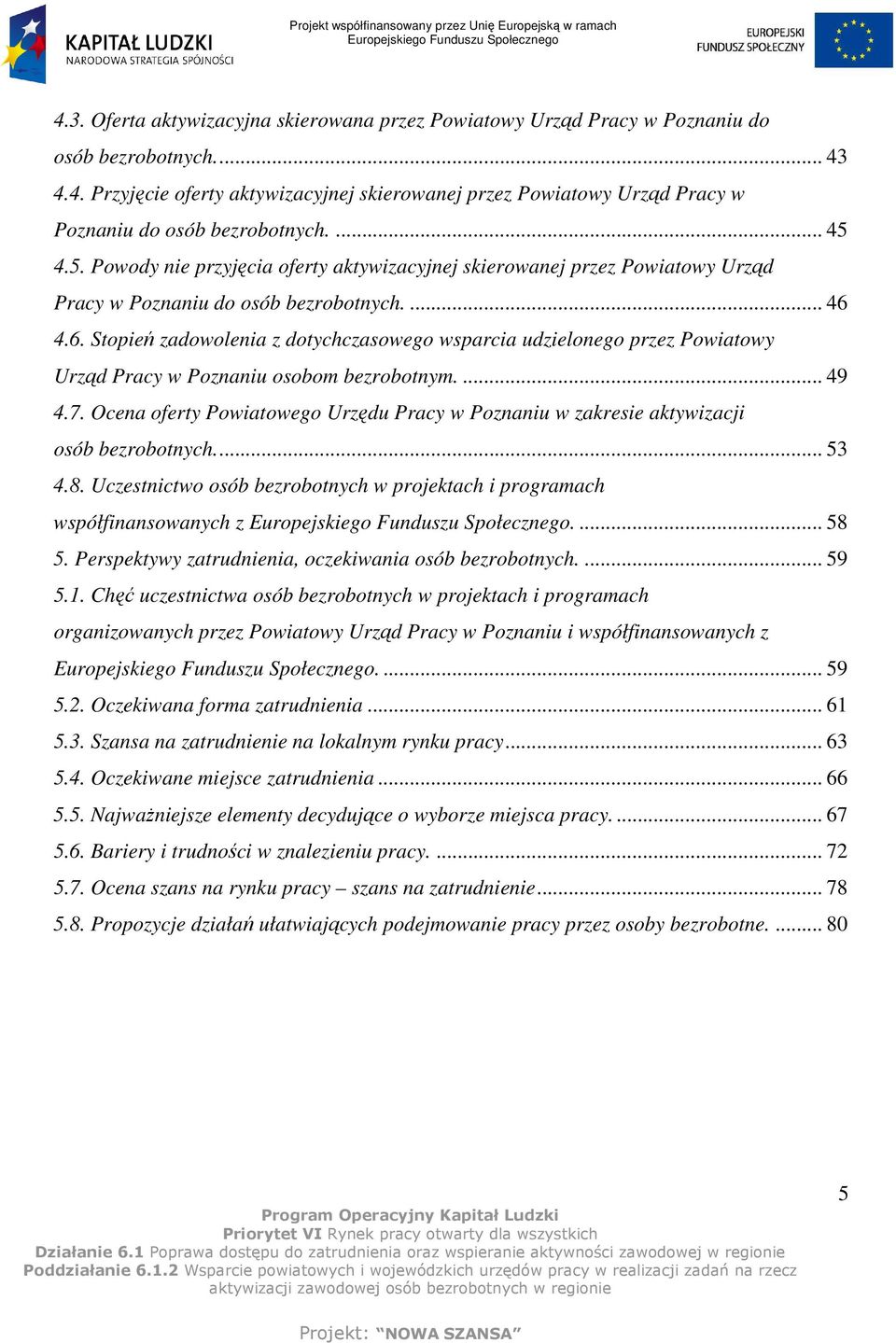 4.6. Stopień zadowolenia z dotychczasowego wsparcia udzielonego przez Powiatowy Urząd Pracy w Poznaniu osobom bezrobotnym.... 49 4.7.