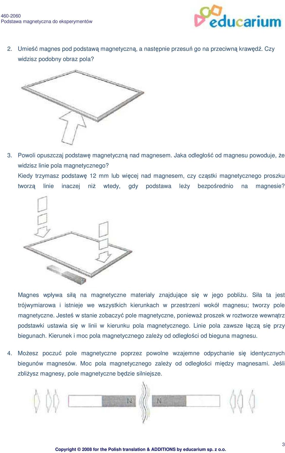 Kiedy trzymasz podstawę 12 mm lub więcej nad magnesem, czy cząstki magnetycznego proszku tworzą linie inaczej niŝ wtedy, gdy podstawa leŝy bezpośrednio na magnesie?