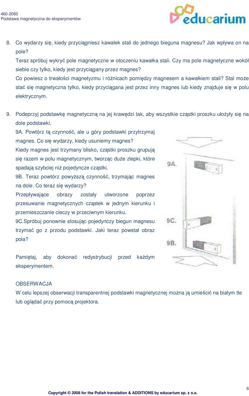 Stal moŝe stać się magnetyczna tylko, kiedy przyciągana jest przez inny magnes lub kiedy znajduje się w polu elektrycznym. 9.