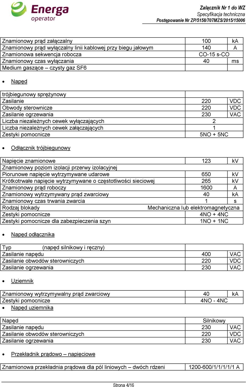 Zestyki pomocnicze 5NO + 5NC Odłącznik trójbiegunowy Napięcie znamionowe 123 kv Znamionowy poziom izolacji przerwy izolacyjnej Piorunowe napięcie wytrzymywane udarowe 650 kv Krótkotrwałe napięcie