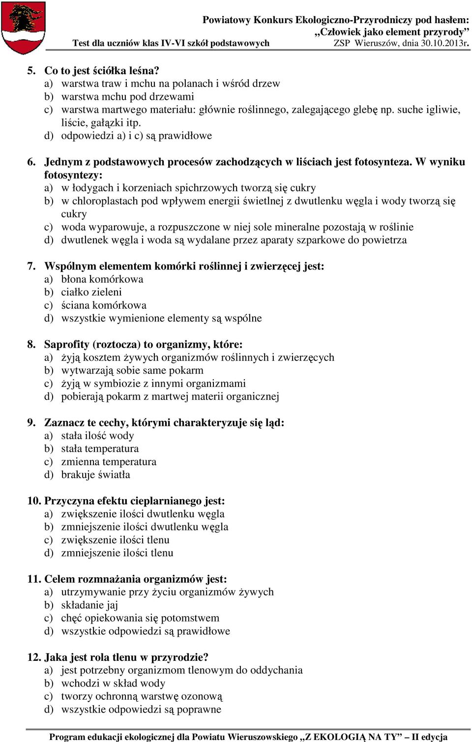 W wyniku fotosyntezy: a) w łodygach i korzeniach spichrzowych tworzą się cukry b) w chloroplastach pod wpływem energii świetlnej z dwutlenku węgla i wody tworzą się cukry c) woda wyparowuje, a