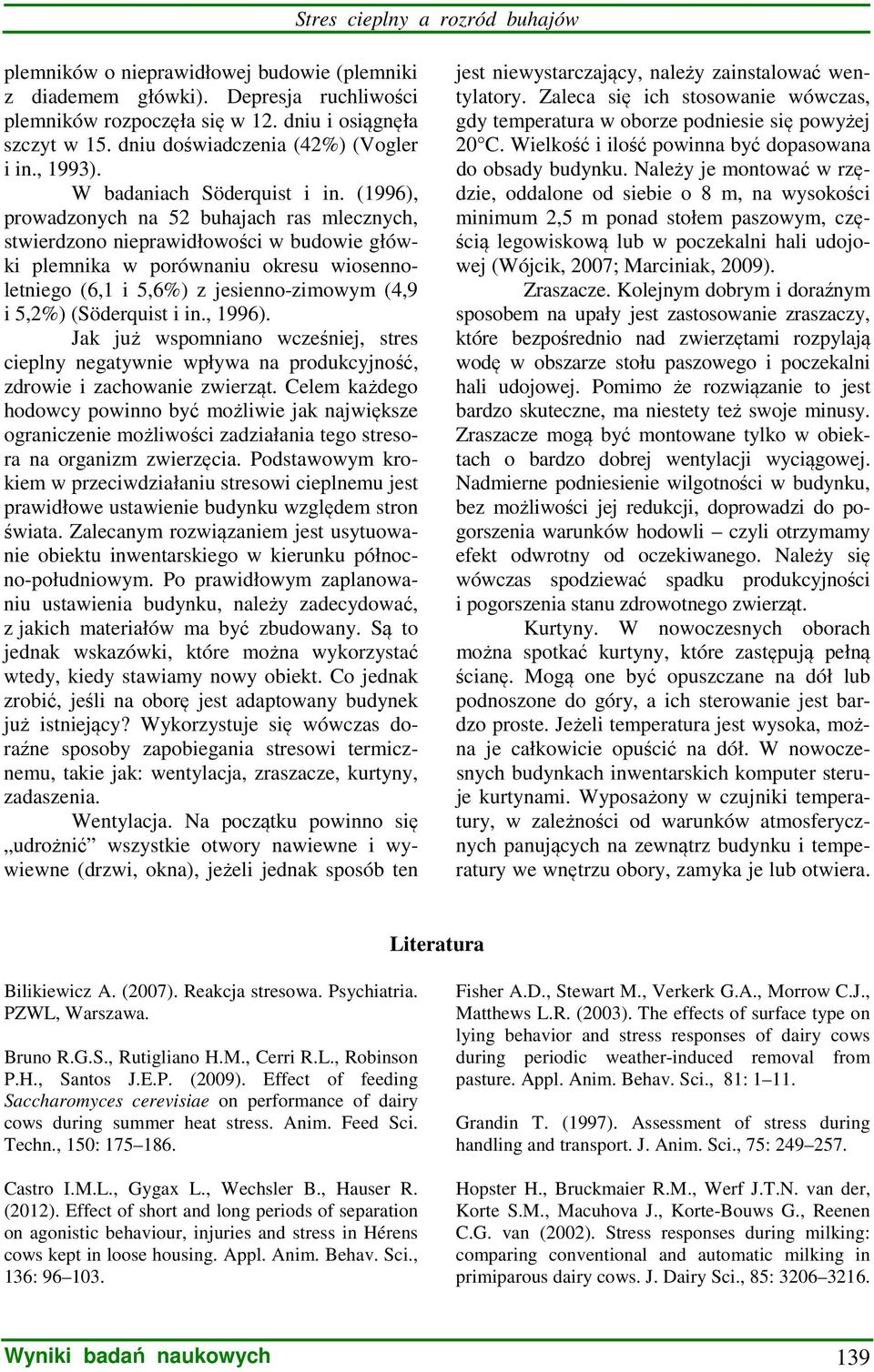 (1996), prowadzonych na 52 buhajach ras mlecznych, stwierdzono nieprawidłowości w budowie główki plemnika w porównaniu okresu wiosennoletniego (6,1 i 5,6%) z jesienno-zimowym (4,9 i 5,2%) (Söderquist