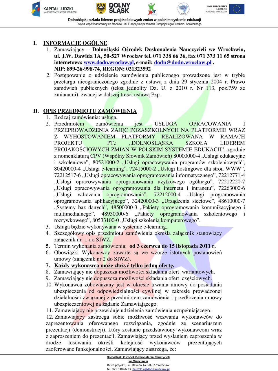 z 2010 r. Nr 113, poz.759 ze zmianami), zwanej w dalszej treści ustawą Pzp. II. OPIS PRZEDMIOTU ZAMÓWIENIA 1. Rodzaj zamówienia: usługa. 2. Przedmiotem zamówienia jest USŁUGA OPRACOWANIA I PRZEPROWADZENIA ZAJĘĆ POZASZKOLNYCH NA PLATFORMIE WRAZ Z WYHOSTOWANIEM PLATFORMY REALIZOWANA W RAMACH PROJEKTU PT.