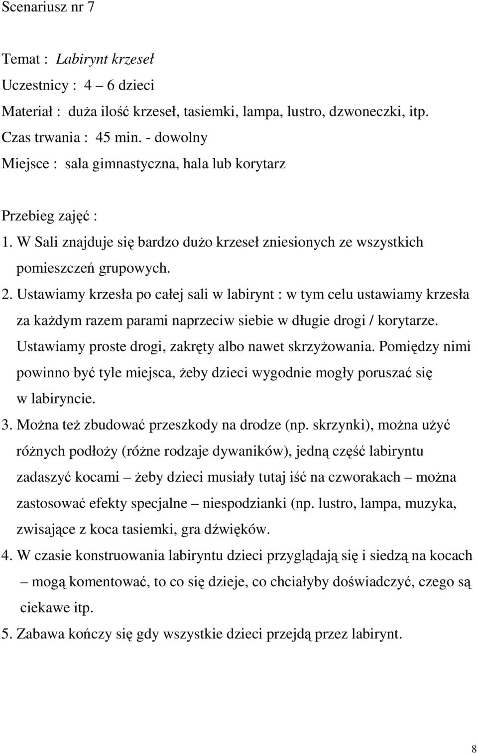 Ustawiamy krzesła po całej sali w labirynt : w tym celu ustawiamy krzesła za każdym razem parami naprzeciw siebie w długie drogi / korytarze. Ustawiamy proste drogi, zakręty albo nawet skrzyżowania.