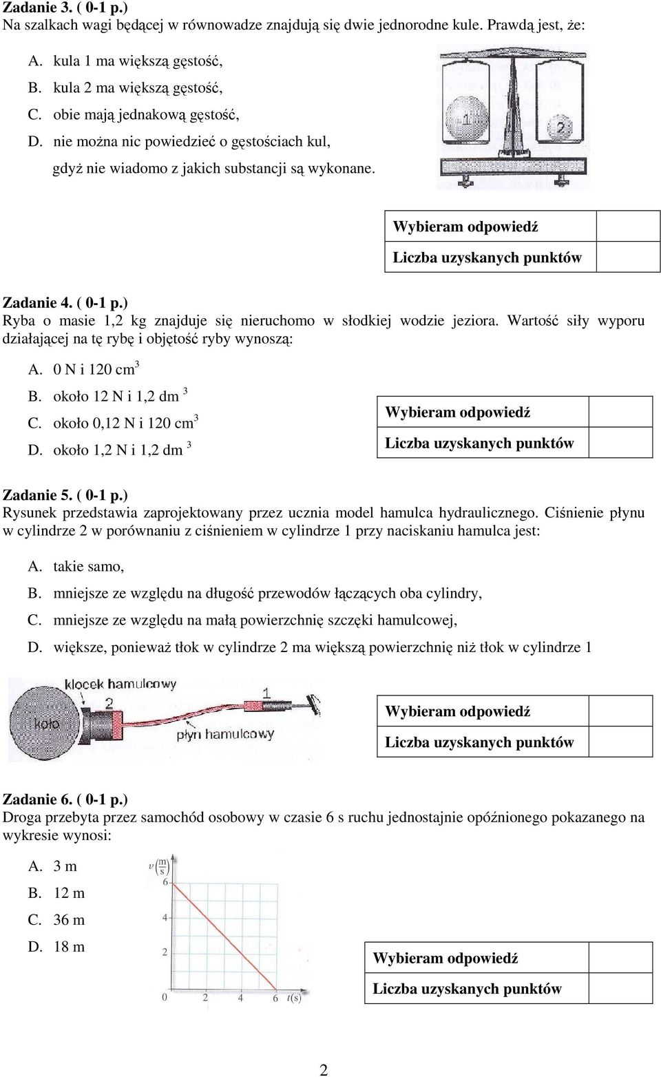 ) Ryba o asie 1,2 kg znajduje się nieruchoo w słodkiej wodzie jeziora. Wartość siły wyporu działającej na tę rybę i objętość ryby wynoszą: A. 0 N i 120 c 3 B. około 12 N i 1,2 d 3 C.