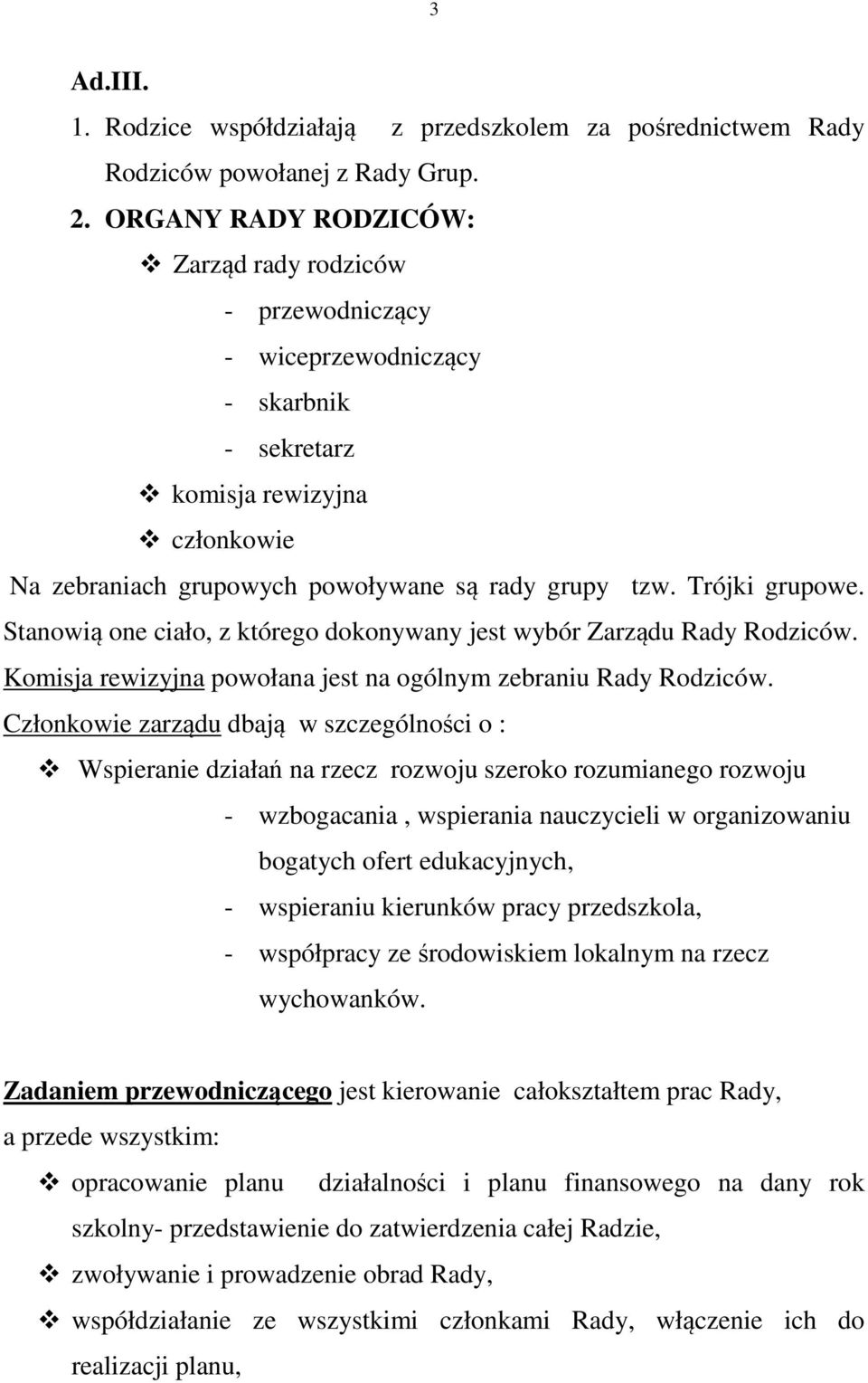 Trójki grupowe. Stanowią one ciało, z którego dokonywany jest wybór Zarządu Rady Rodziców. Komisja rewizyjna powołana jest na ogólnym zebraniu Rady Rodziców.