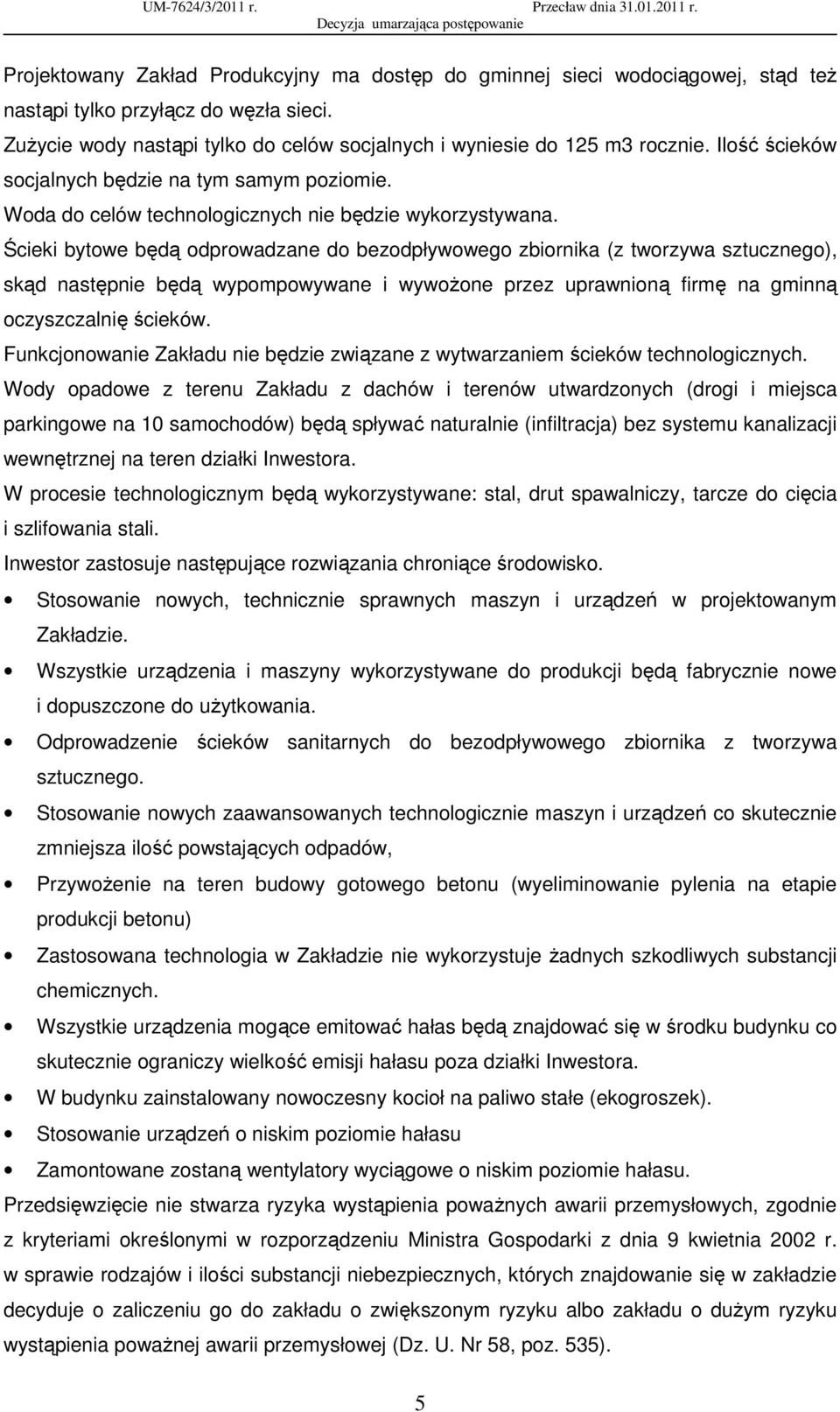 Ścieki bytowe będą odprowadzane do bezodpływowego zbiornika (z tworzywa sztucznego), skąd następnie będą wypompowywane i wywoŝone przez uprawnioną firmę na gminną oczyszczalnię ścieków.