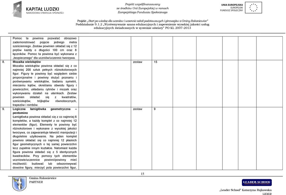 Figury te powinny być względem siebie proporcjonalne i powinny służyć poznaniu i porównywaniu wielokątów, badaniu symetrii, mierzeniu kątów, określaniu obwodu figury i powierzchni, układaniu rytmów i