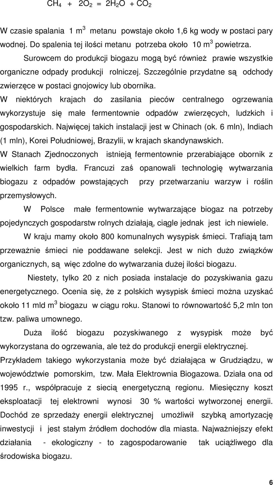 W niektórych krajach do zasilania pieców centralnego ogrzewania wykorzystuje się małe fermentownie odpadów zwierzęcych, ludzkich i gospodarskich. Najwięcej takich instalacji jest w Chinach (ok.