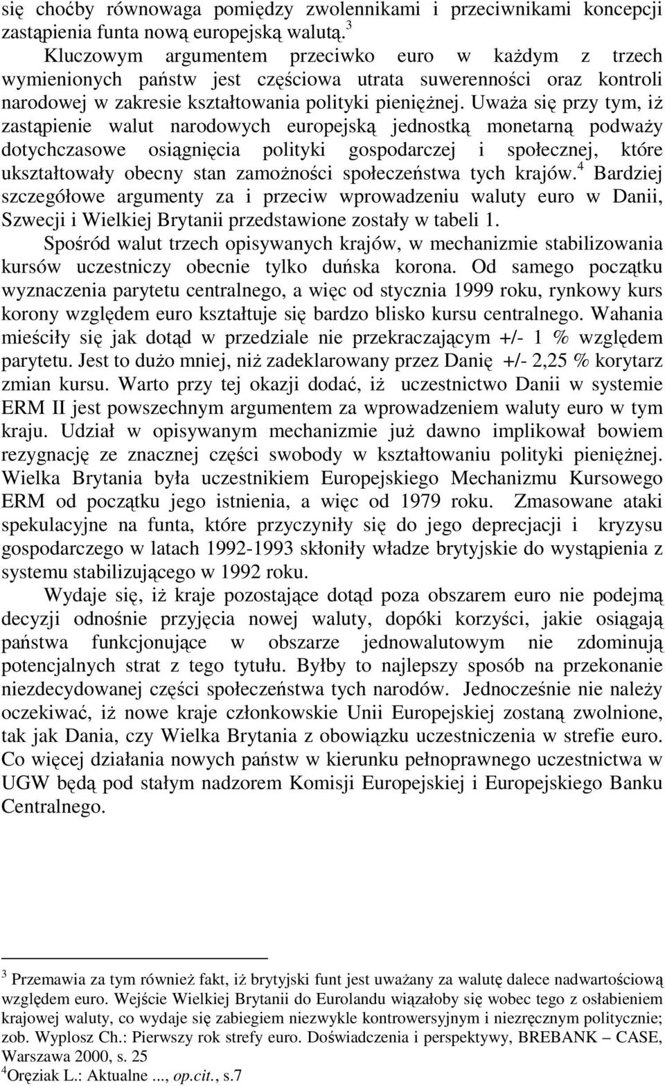 Uważa się przy tym, iż zastąpienie walut narodowych europejską jednostką monetarną podważy dotychczasowe osiągnięcia polityki gospodarczej i społecznej, które ukształtowały obecny stan zamożności