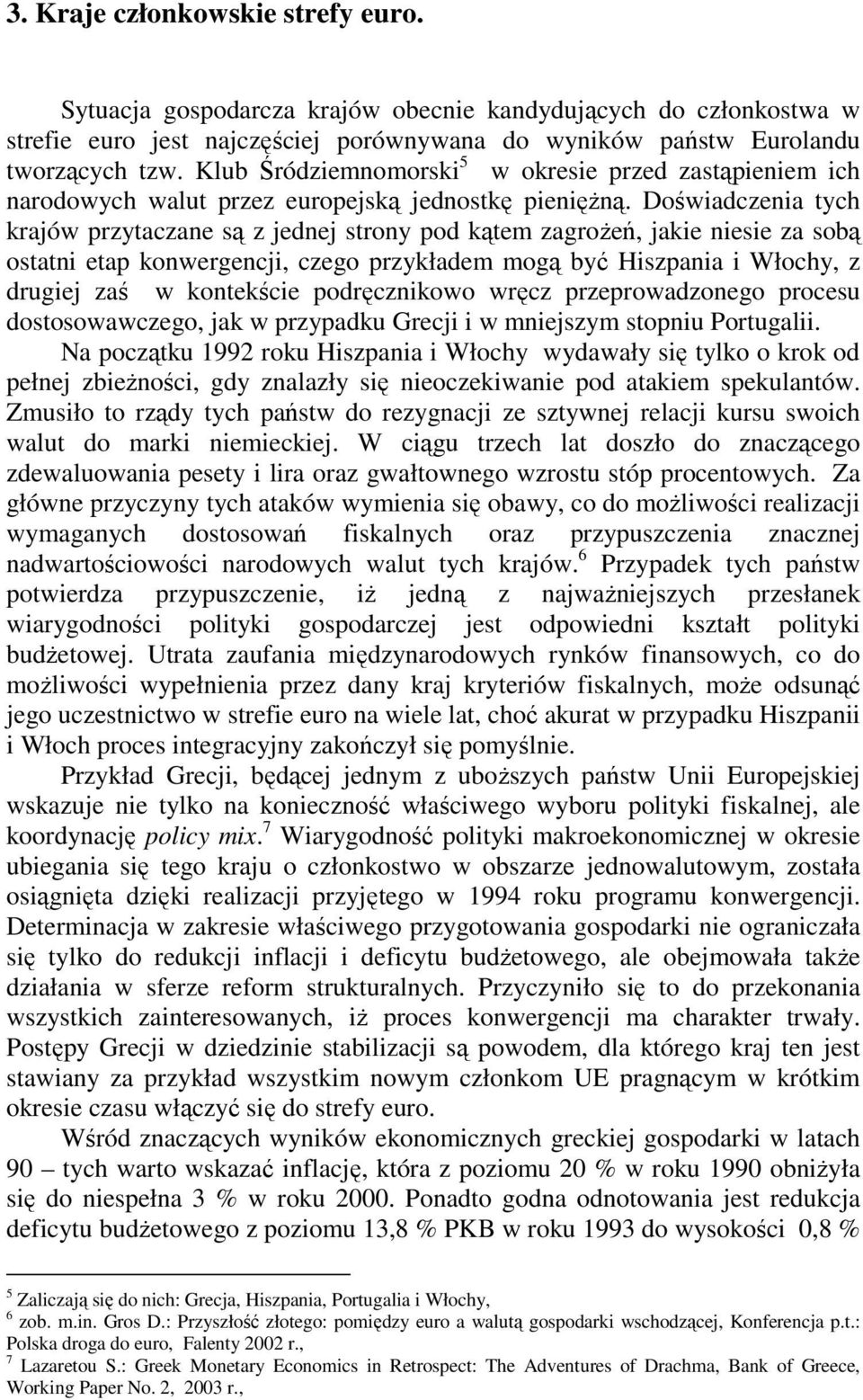 Doświadczenia tych krajów przytaczane są z jednej strony pod kątem zagrożeń, jakie niesie za sobą ostatni etap konwergencji, czego przykładem mogą być Hiszpania i Włochy, z drugiej zaś w kontekście