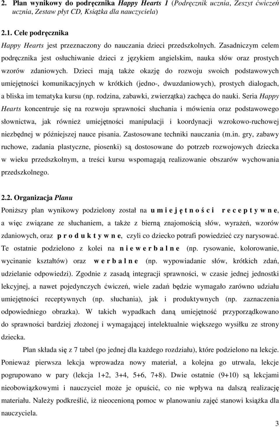 Dzieci mają takŝe okazję do rozwoju swoich podstawowych umiejętności komunikacyjnych w krótkich (jedno-, dwuzdaniowych), prostych dialogach, a bliska im tematyka kursu (np.