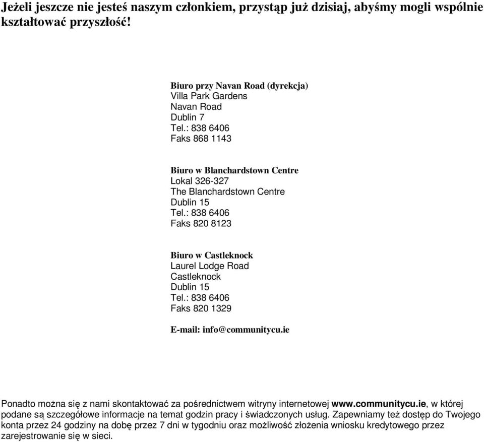 w Castleknock Laurel Lodge Road Castleknock Dublin 15 Faks 820 1329 E-mail: info@communitycu.ie Ponadto można się z nami skontaktować za pośrednictwem witryny internetowej www.